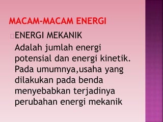 ENERGI MEKANIK
Adalah jumlah energi
potensial dan energi kinetik.
Pada umumnya,usaha yang
dilakukan pada benda
menyebabkan terjadinya
perubahan energi mekanik
 