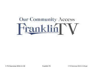 F-TV Overview F-TV Overview 2014-11-30 Franklin TV 2014-11-30.ppt 
 