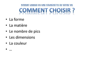 • La forme
• La matière
• Le nombre de pics
• Les dimensions
• La couleur
• …
 