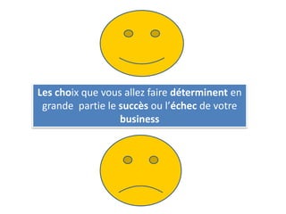 Les choix que vous allez faire déterminent en
grande partie le succès ou l’échec de votre
business
 