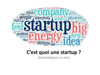 C’est quoi une startup ?
(technologique ou non)
 