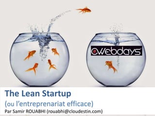 The Lean Startup
(ou l’entreprenariat efficace)
Par Samir ROUABHI (rouabhi@cloudestin.com)
 