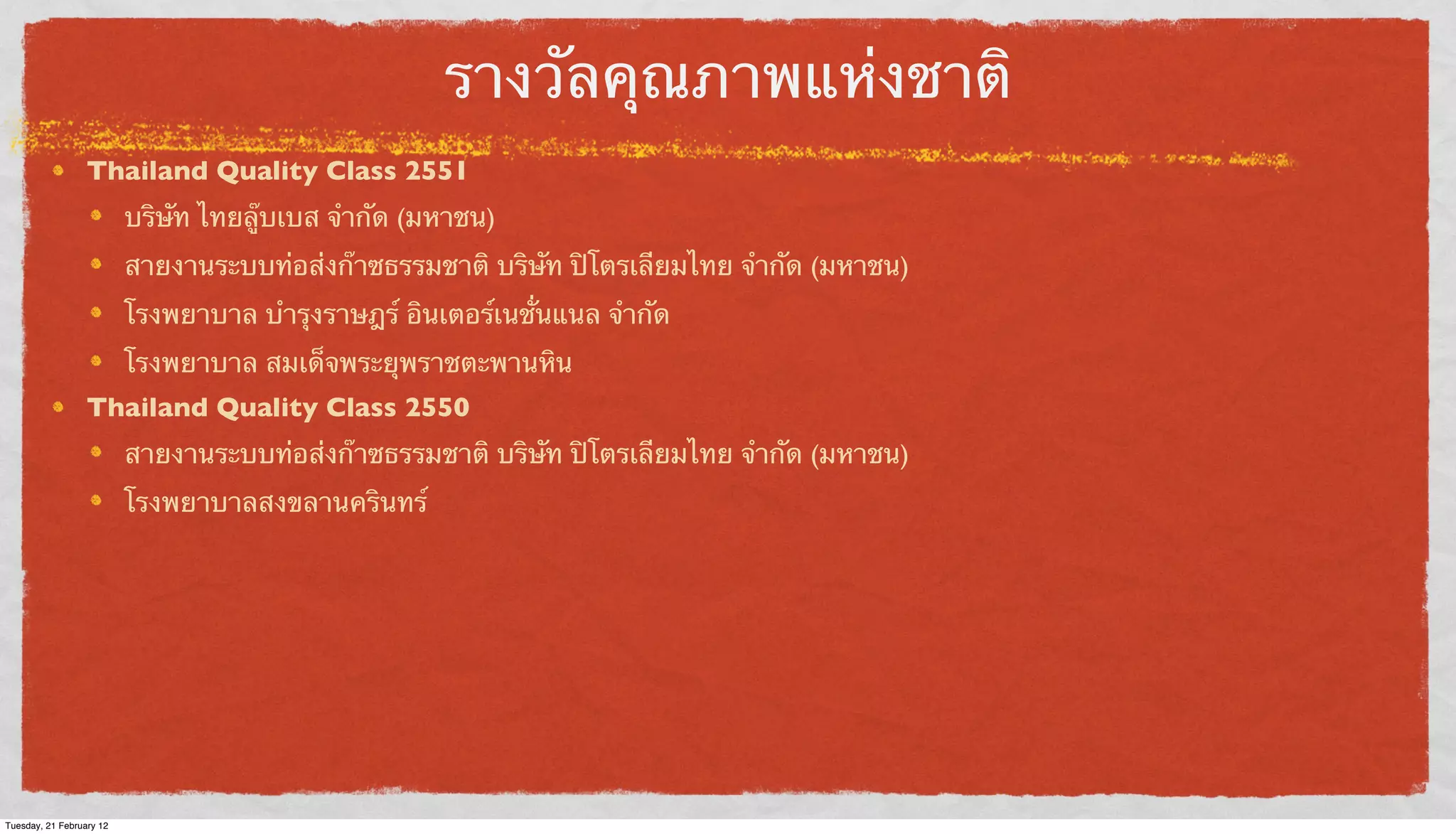 รางวัลคุณภาพแห่งชาติ
Thailand Quality Class 2551
บริษัท ไทยลู๊บเบส จํากัด (มหาชน)
สายงานระบบท่อส่งก๊าซธรรมชาติ บริษัท ปิโตรเลียมไทย จํากัด (มหาชน)
โรงพยาบาล บํารุงราษฎร์ อินเตอร์เนชั่นแนล จํากัด
โรงพยาบาล สมเด็จพระยุพราชตะพานหิน
Thailand Quality Class 2550
สายงานระบบท่อส่งก๊าซธรรมชาติ บริษัท ปิโตรเลียมไทย จํากัด (มหาชน)
โรงพยาบาลสงขลานครินทร์

Tuesday, 21 February 12

 