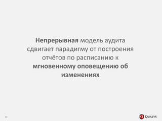 13
Непрерывная модель аудита
сдвигает парадигму от построения
отчётов по расписанию к
мгновенному оповещению об
изменениях
 