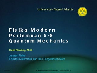 Fisika Modern Pertemuan 6-8 Quantum Mechanics Hadi Nasbey, M.Si ,[object Object],[object Object],01/02/11 ©  2010 Universitas Negeri Jakarta  |  www.unj.ac.id  | 