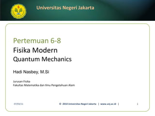 Pertemuan 6-8 Fisika Modern Quantum Mechanics Hadi Nasbey, M.Si ,[object Object],[object Object],07/03/11 ©  2010 Universitas Negeri Jakarta  |  www.unj.ac.id  | 