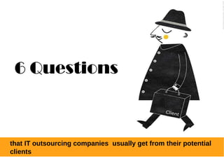 6 Questions
that IT outsourcing companies usually get from their potential
clients
 