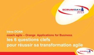 Irène DOAN
coach agile – Orange Applications for Business
les 6 questions clefs
pour réussir sa transformation agile
 