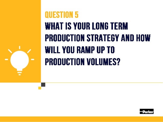 Question 5
What is your long term production
strategy and how will you ramp up
to production volumes?
Choose partners that...