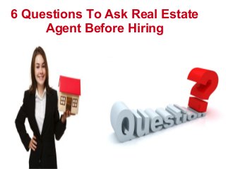 6 Questions To Ask Real Estate
Agent Before Hiring
 