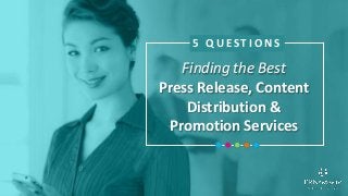 Finding the Best
Press Release, Content
Distribution &
Promotion Services
5 Q U E S T I O N S
 