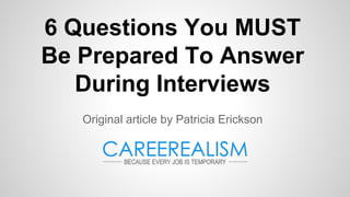 6 Questions You MUST
Be Prepared To Answer
During Interviews
Original article by Patricia Erickson
 