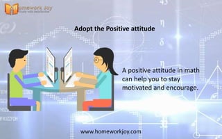 www.homeworkjoy.com
Adopt the Positive attitude
A positive attitude in math
can help you to stay
motivated and encourage.
 