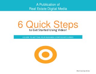 A Publication of
Real Estate Digital Media
6 Quick Stepsto Get Started Using Video!
A GUIDE TO GETTING YOUR BUSINESS STARTED WITH VIDEO
©Real Estate Digital Media
 