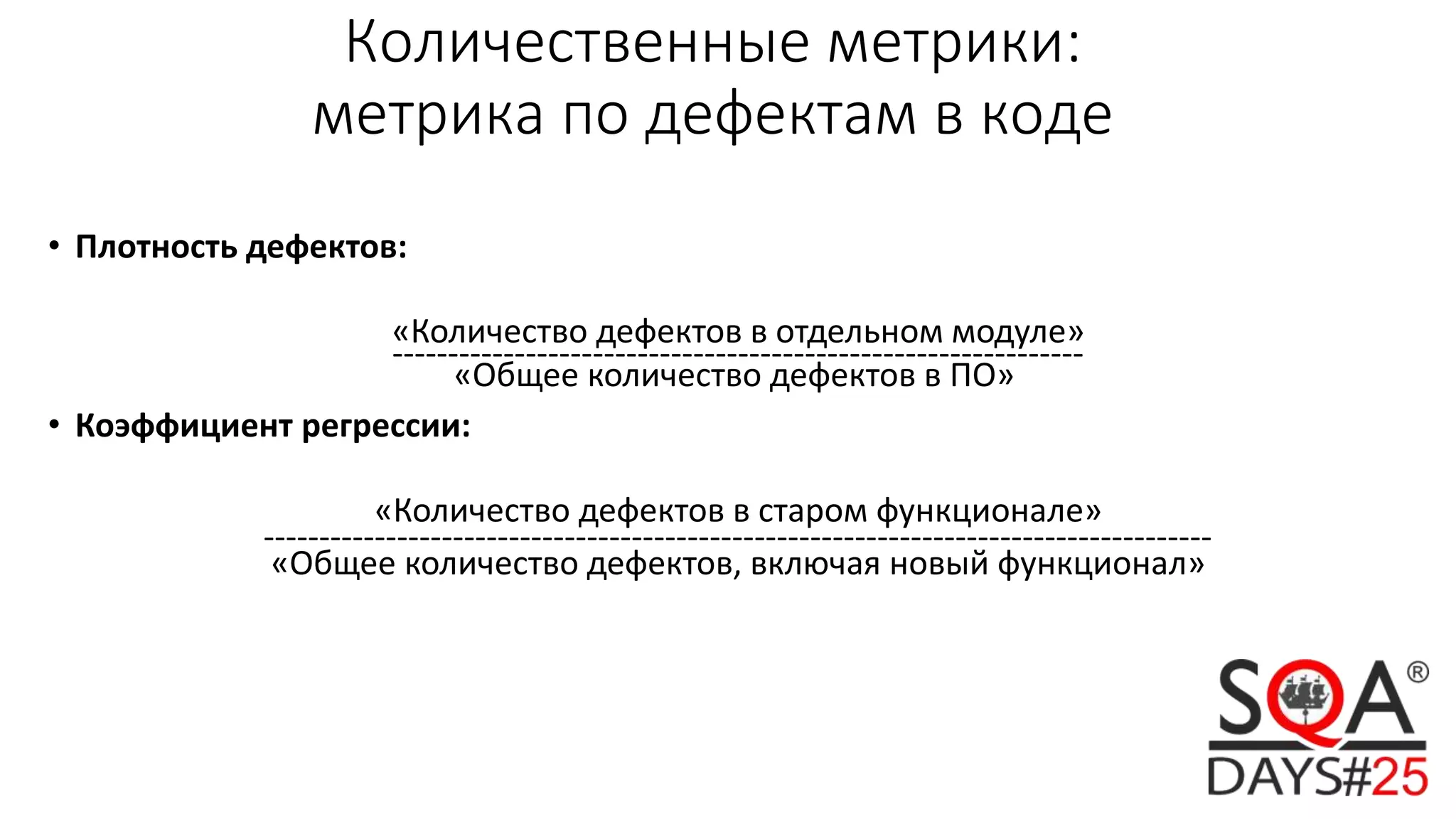 Количественные метрики:
метрика по дефектам в коде
• Плотность дефектов:
«Количество дефектов в отдельном модуле»
--------------------------------------------------------------
«Общее количество дефектов в ПО»
• Коэффициент регрессии:
«Количество дефектов в старом функционале»
-------------------------------------------------------------------------------------
«Общее количество дефектов, включая новый функционал»
 