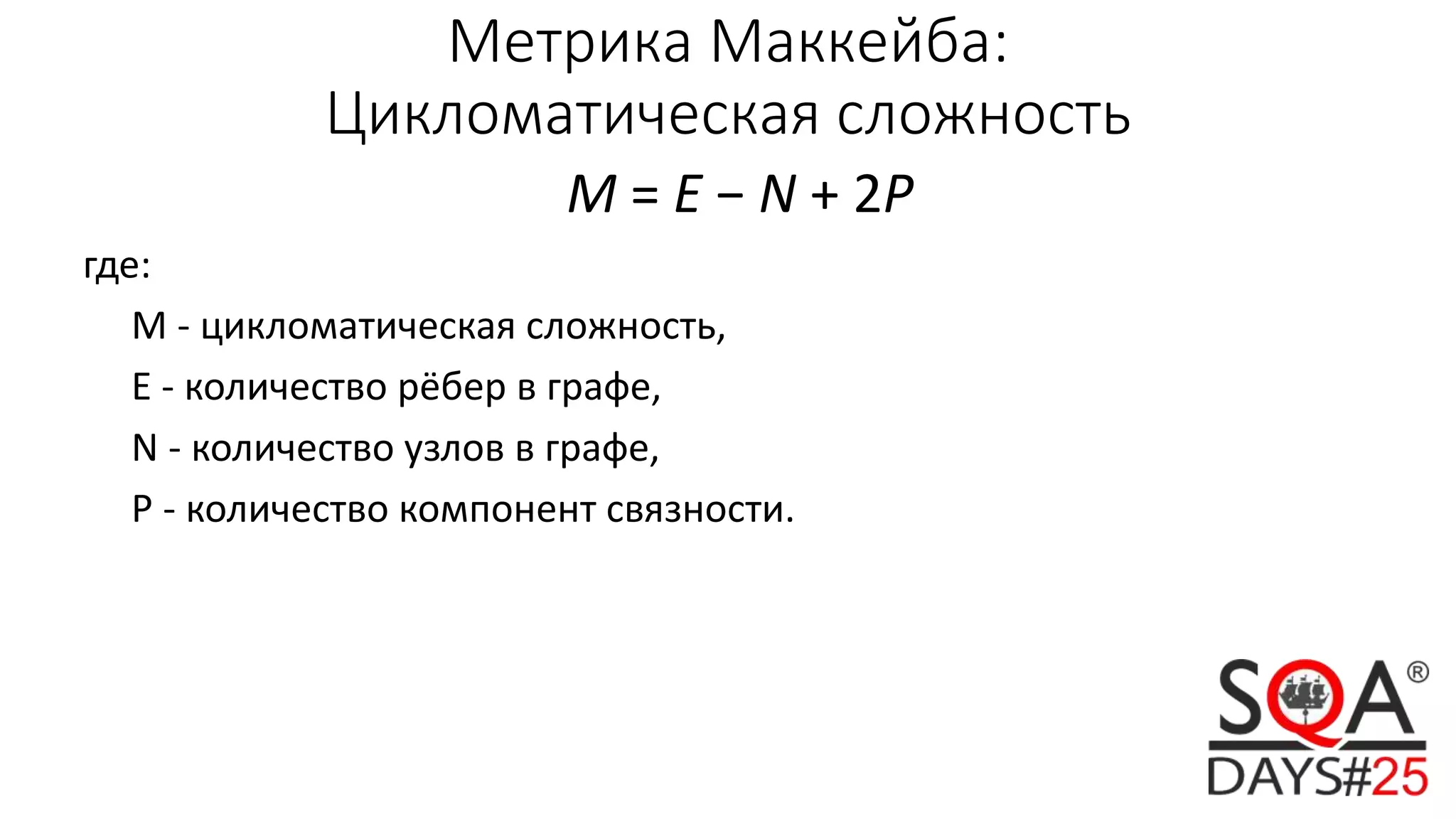 Метрика Маккейба:
Цикломатическая сложность
M = E − N + 2P
где:
M - цикломатическая сложность,
E - количество рёбер в графе,
N - количество узлов в графе,
P - количество компонент связности.
 