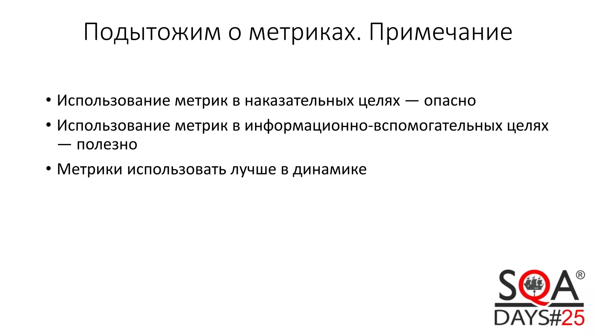 Подытожим о метриках. Примечание
• Использование метрик в наказательных целях — опасно
• Использование метрик в информационно-вспомогательных целях
— полезно
• Метрики использовать лучше в динамике
 