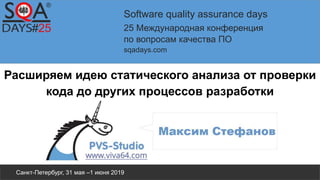 Software quality assurance days
25 Международная конференция
по вопросам качества ПО
sqadays.com
Санкт-Петербург, 31 мая –1 июня 2019
Расширяем идею статического анализа от проверки
кода до других процессов разработки
 