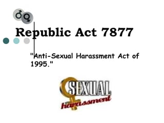Republic Act 7877
"Anti-Sexual Harassment Act of
1995."
 