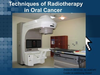 Techniques of Radiotherapy
in Oral Cancer
INDIAN DENTAL ACADEMY
Leader in continuing Dental
 