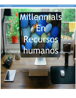 MILLENNIALS LUNES, 26 DE JULIO DE 2017
Millennials
En
Recursos
humanos
 