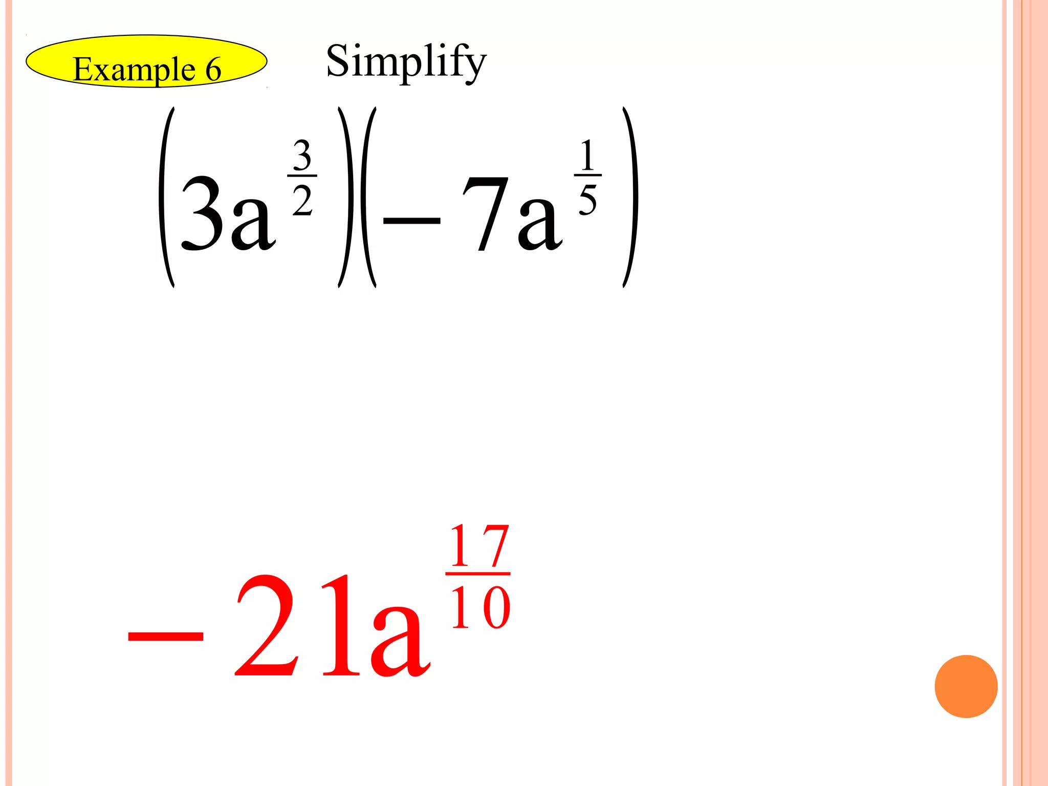 Simplify


    (3a )(− 7a )
Example 6

            3              1
            2              5




                     17
   − 21a             10
 