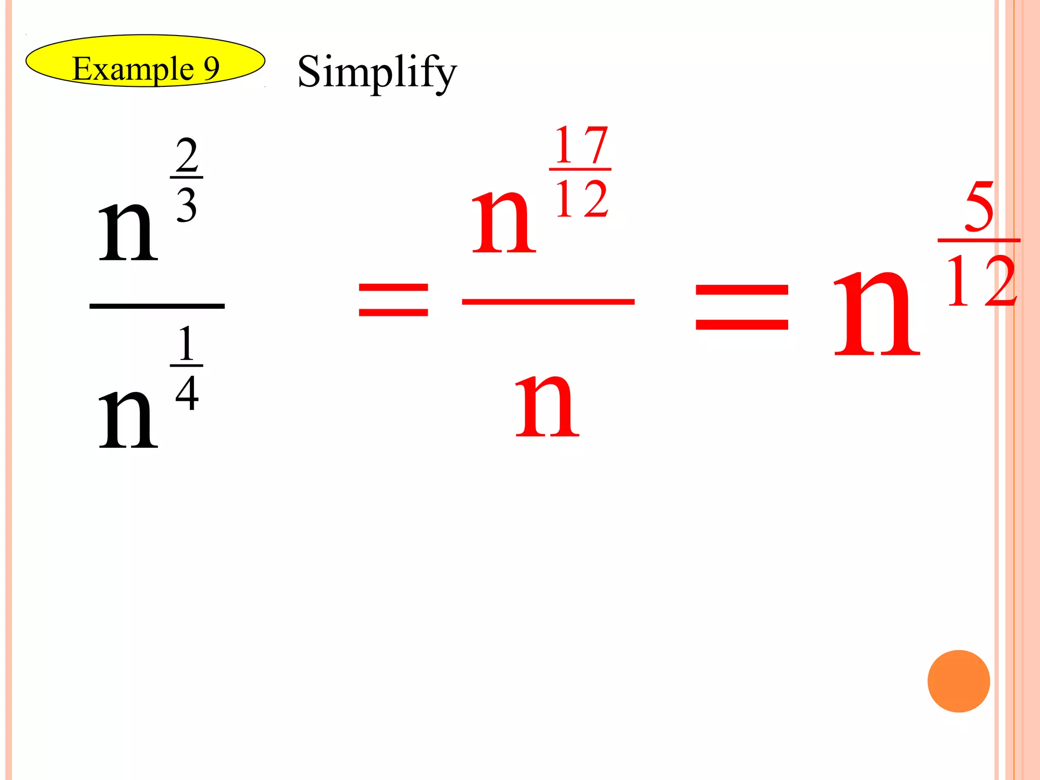 Example 9   Simplify
      2                17
 n               n     12         5
                            =n
      3

      1
               =                 12
 n    4
                  n
 