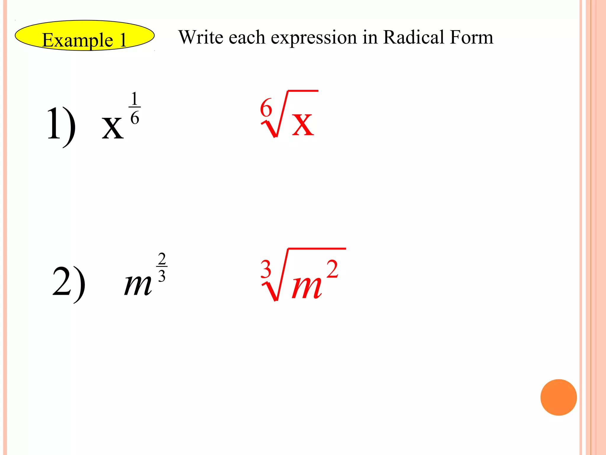 Example 1           Write each expression in Radical Form


            1
                             6
1) x        6
                                 x

                2
                             3       2
 2) m           3
                                 m
 
