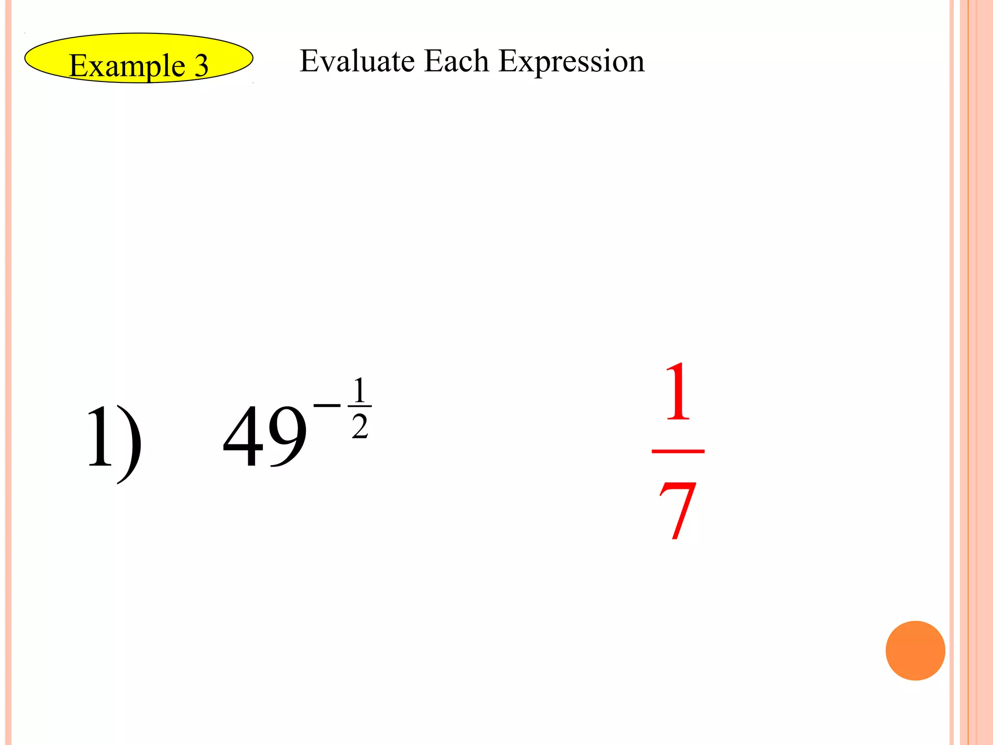 Example 3   Evaluate Each Expression




            −1                         1
1) 49        2

                                       7
 