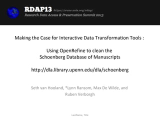 https://www.asis.org/rdap/




Making the Case for Interactive Data Transformation Tools :

              Using OpenRefine to clean the
           Schoenberg Database of Manuscripts

       http://dla.library.upenn.edu/dla/schoenberg


       Seth van Hooland, *Lynn Ransom, Max De Wilde, and
                         Ruben Verborgh



                             LastName, Title
 