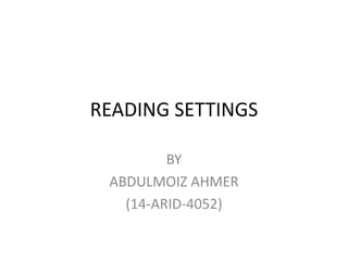 READING SETTINGS
BY
ABDULMOIZ AHMER
(14-ARID-4052)
 