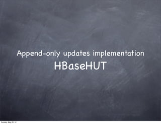 Append-only updates implementation
                              HBaseHUT



Sunday, May 20, 12
 