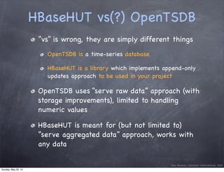 HBaseHUT vs(?) OpenTSDB
                      “vs” is wrong, they are simply different things
                        Open...