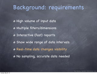 Background: requirements

                      High volume of input data

                      Multiple ﬁlters/dimension...