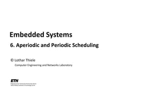 © Lothar Thiele
Computer Engineering and Networks Laboratory
Embedded Systems
6. Aperiodic and Periodic Scheduling
 