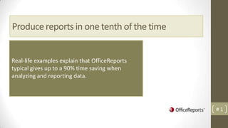 Produce reports in one tenth of the time


Real-life examples explain that OfficeReports
typical gives up to a 90% time saving when
analyzing and reporting data.




                                                #1
 