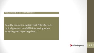 Produce reports in one tenth of the time




Real-life examples explain that OfficeReports
typical gives up to a 90% time saving when
analyzing and reporting data.




                                                #1
 