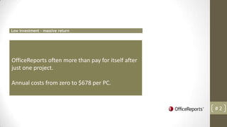 Low investment - massive return




OfficeReports often more than pay for itself after
just one project.

Annual costs from zero to $678 per PC.



                                                     #2
 