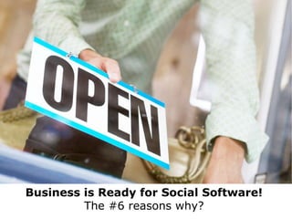 Business is Ready for Social Software!   The #6 reasons why?  