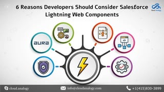 6 Reasons Developers Should Consider Salesforce
Lightning Web Components
cloud.analogy info@cloudanalogy.com +1(415)830-3899
 