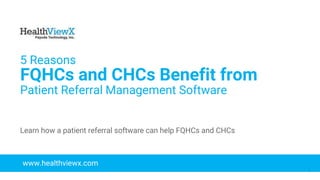 © 2018 | Payoda - Confidential
1
5 Reasons
FQHCs and CHCs Benefit from
Patient Referral Management Software
www.healthviewx.com
Learn how a patient referral software can help FQHCs and CHCs
 