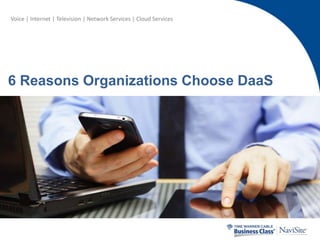 Voice | Internet | Television | Network Services | Cloud Services 
6 Reasons Organizations Choose DaaS 
 