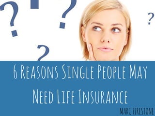 6 Reasons Single People May
Need Life Insurance
MARCFIRESTONE
 