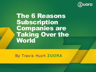 The 6 Reasons
Subscription
Companies are
Taking Over the
World Why Zuora
Zuora Provides a BluePrint to Succeed in the Subscription
Economy!

B y Tr a v i s H u c h Z U O R A

Slide 1 − Zuora Confidential, not for distribution beyond
intended recipient

 
