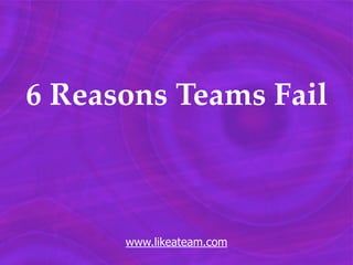 6 Reasons Teams Fail



      www.likeateam.com
 