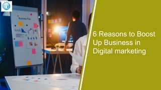 6 Reasons to Boost
Up Business in
Digital marketing
 