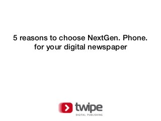 5 reasons to choose NextGen. Phone.
for your digital newspaper
 