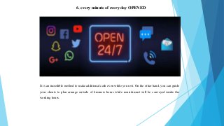 6. every minute of every day OPENED
It is an incredible method to make additional cash even while you rest. On the other hand, you can guide
your clients to plan arrange outside of business hours while nourishment will be conveyed inside the
working hours.
 