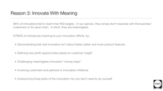 Reason 3: Innovate With Meaning

 96% of innovations fail to reach their ROI targets.  In our opinion, they simply don’t r...