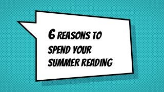 6Reasons to
spend your
summer reading
 
